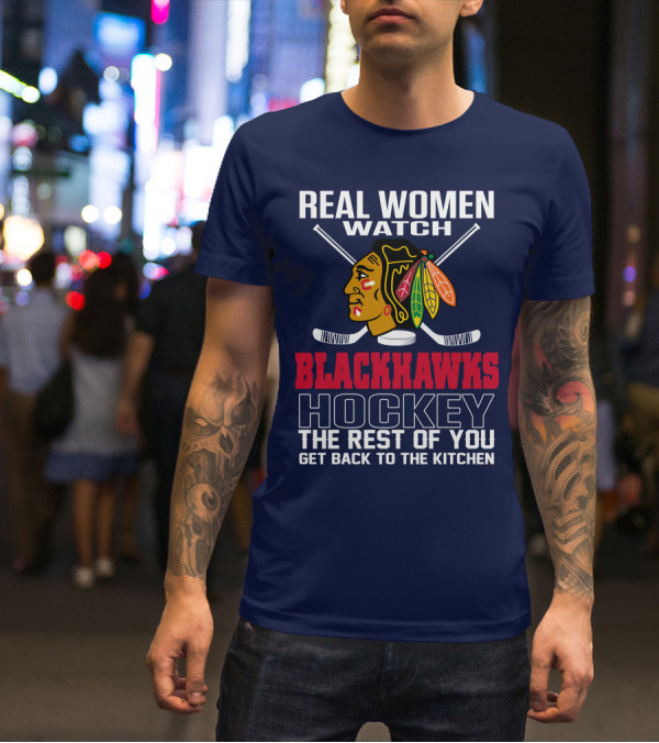 Real Women Watch Blackhawks Hockey The Rest Of You Get Back To The Kitchen T-Shirt