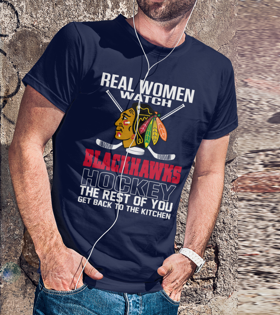 Real Women Watch Blackhawks Hockey The Rest Of You Get Back To The Kitchen T-Shirt