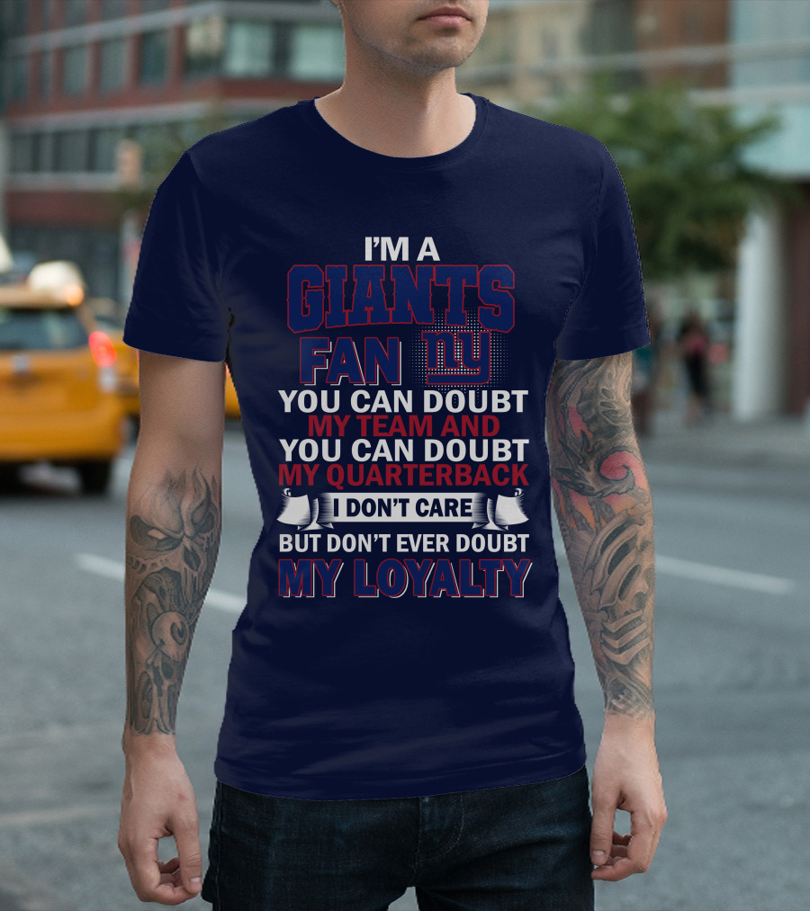 I'm A Giants Fan You Can Doubt My Team And You Can Doubt My Quarterback I Don't Care But Don't Ever Doubt My Loyalty New York Giants T-Shirt