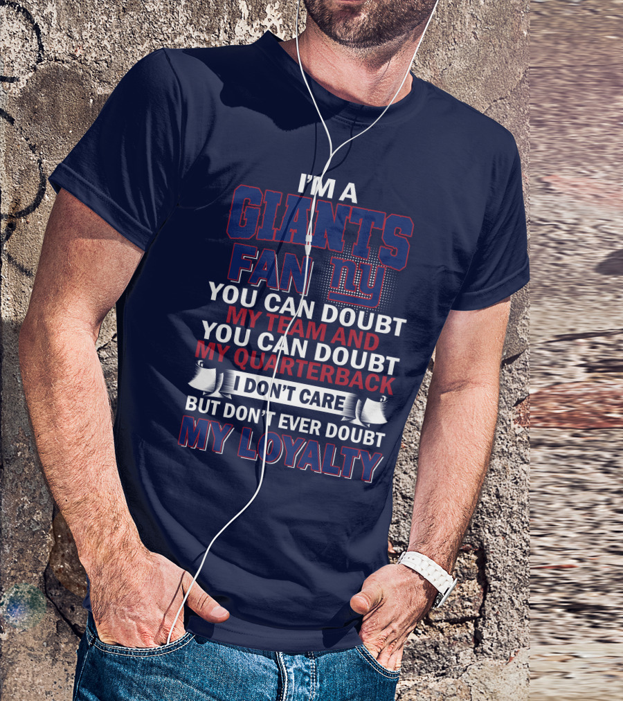 I'm A Giants Fan You Can Doubt My Team And You Can Doubt My Quarterback I Don't Care But Don't Ever Doubt My Loyalty New York Giants T-Shirt