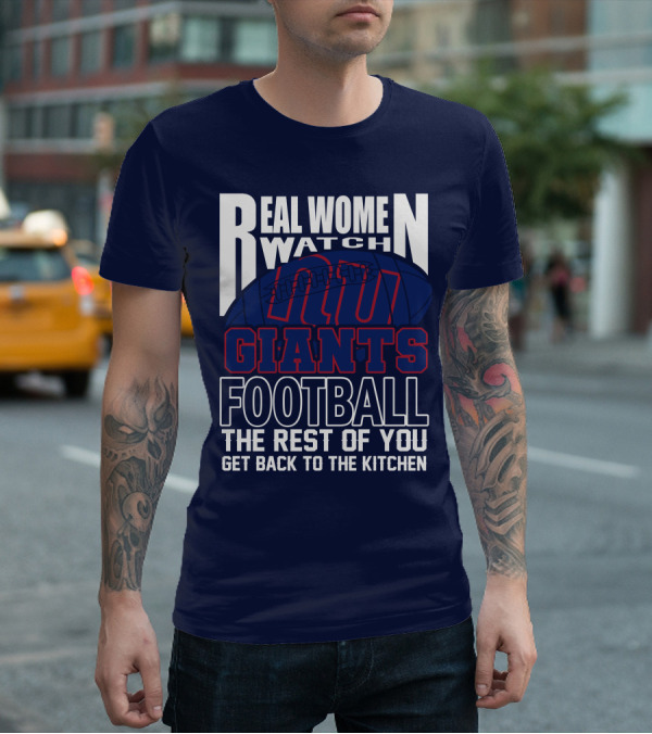 Real Women Watch New York Giants Football The Rest Of You Get Back To The Kitchen T-Shirt