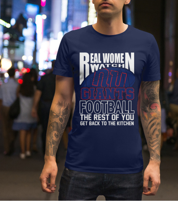 Real Women Watch New York Giants Football The Rest Of You Get Back To The Kitchen T-Shirt