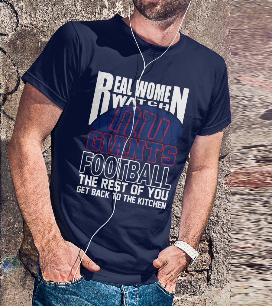 Real Women Watch New York Giants Football The Rest Of You Get Back To The Kitchen T-Shirt