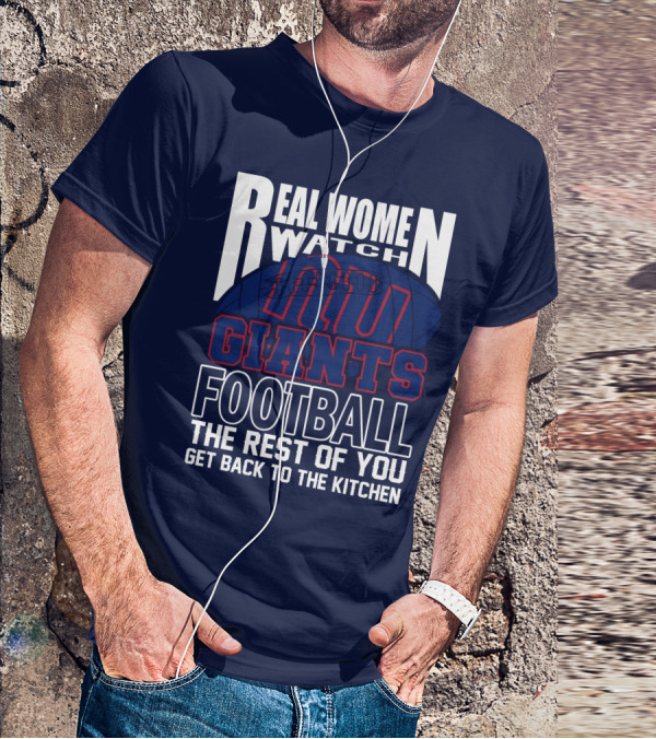 Real Women Watch New York Giants Football The Rest Of You Get Back To The Kitchen T-Shirt