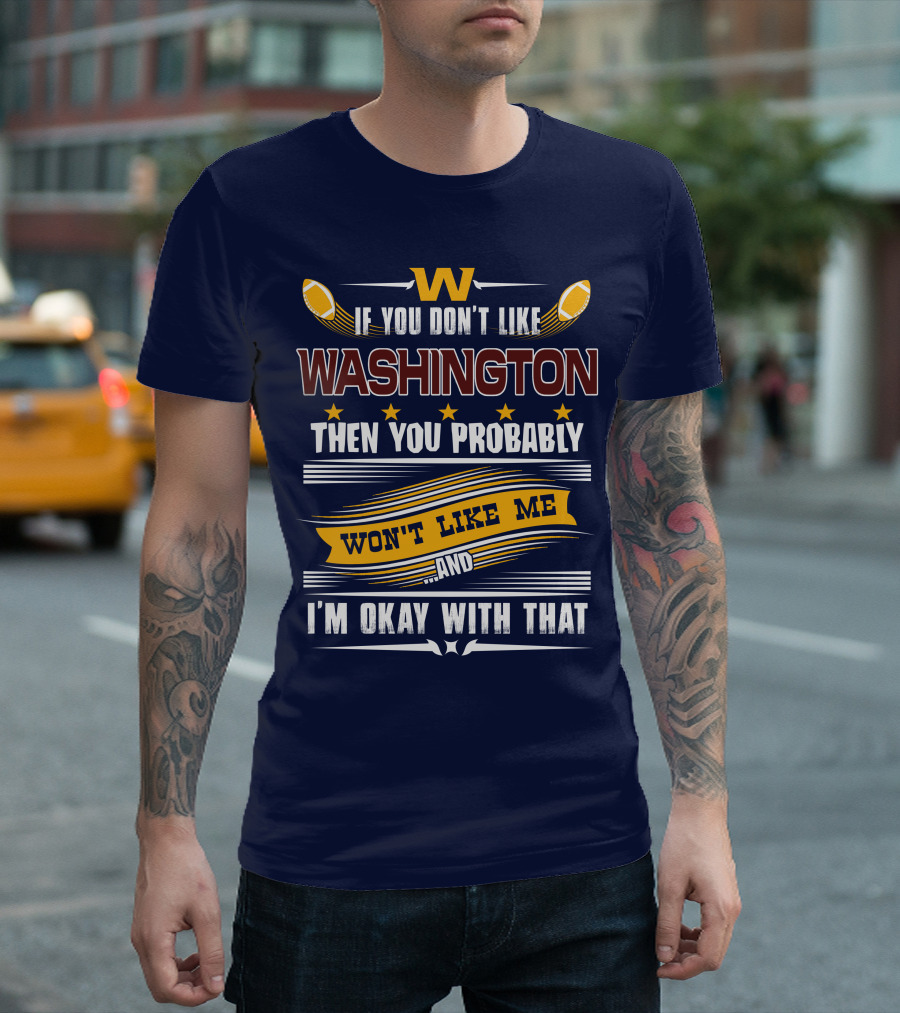 W If You Don't Like Washington Then You Probably Won't Like Me And I'm Okay With That Football T-Shirt