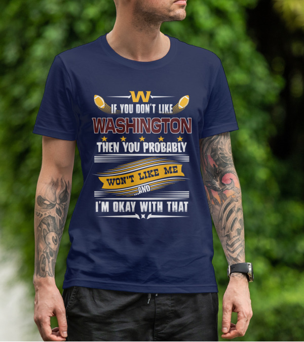 W If You Don't Like Washington Then You Probably Won't Like Me And I'm Okay With That Football T-Shirt