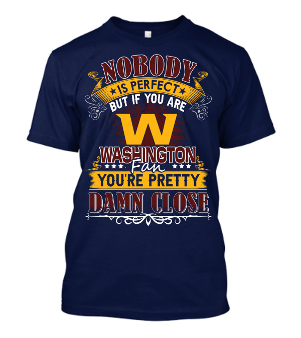 Nobody Is Perfect But If You Are Washington Fan You're Pretty Damn Close T-Shirt