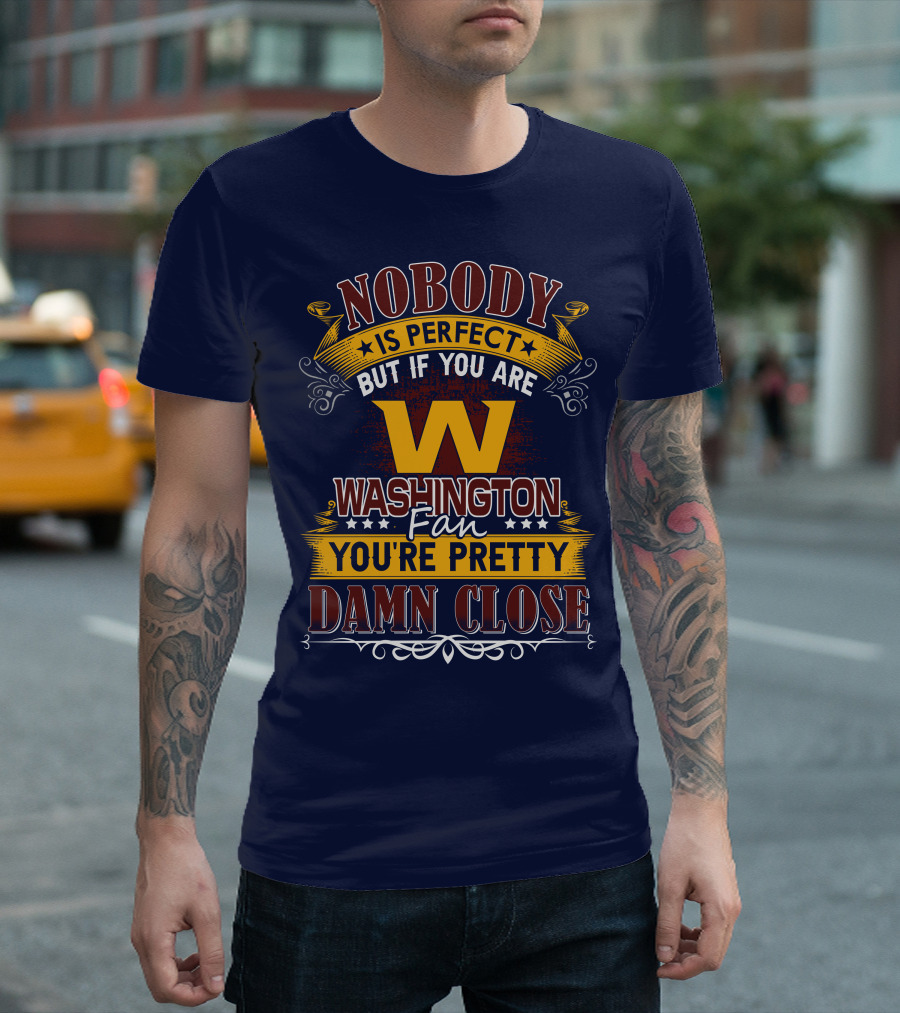 Nobody Is Perfect But If You Are Washington Fan You're Pretty Damn Close T-Shirt
