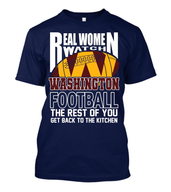 Real Women Watch Washington Football The Rest Of You Get Back To The Kitchen T-Shirt