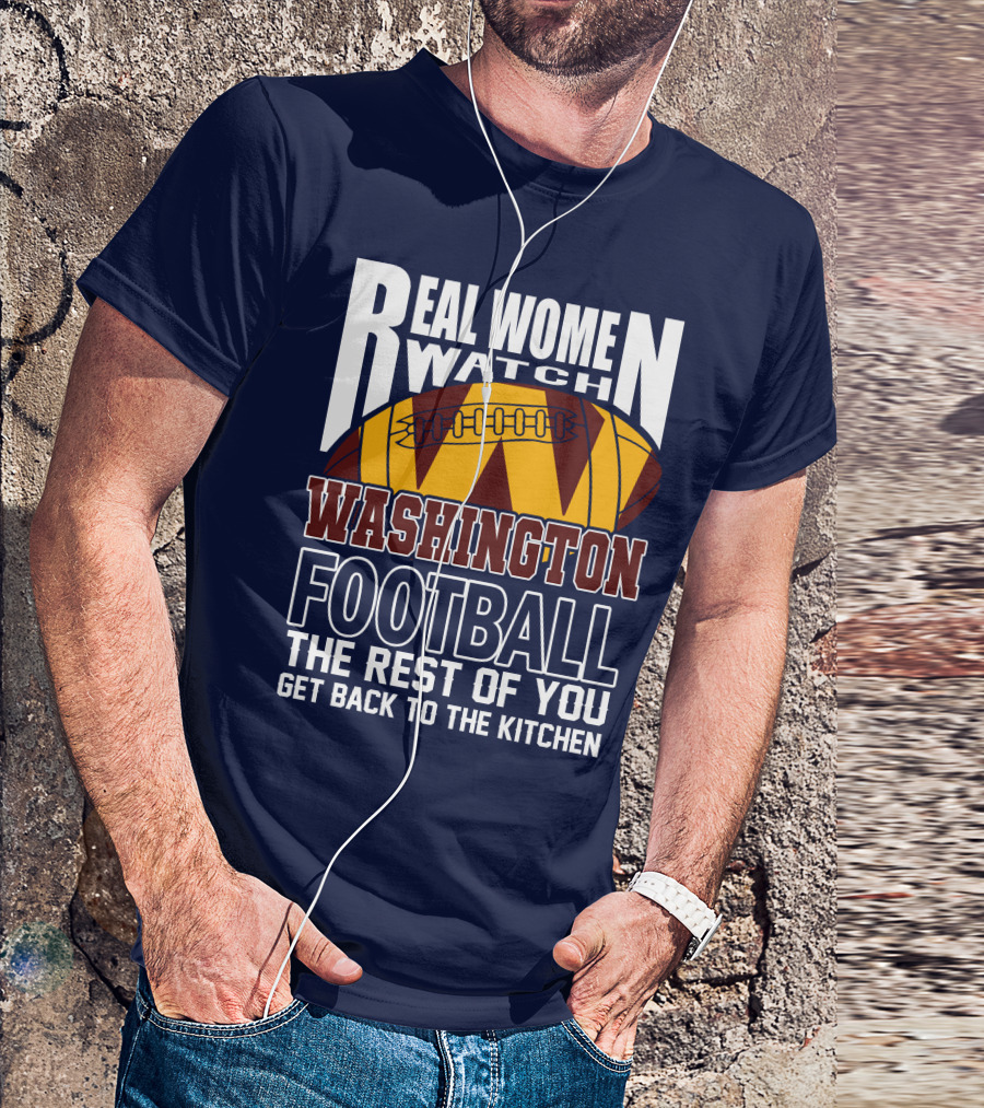 Real Women Watch Washington Football The Rest Of You Get Back To The Kitchen T-Shirt