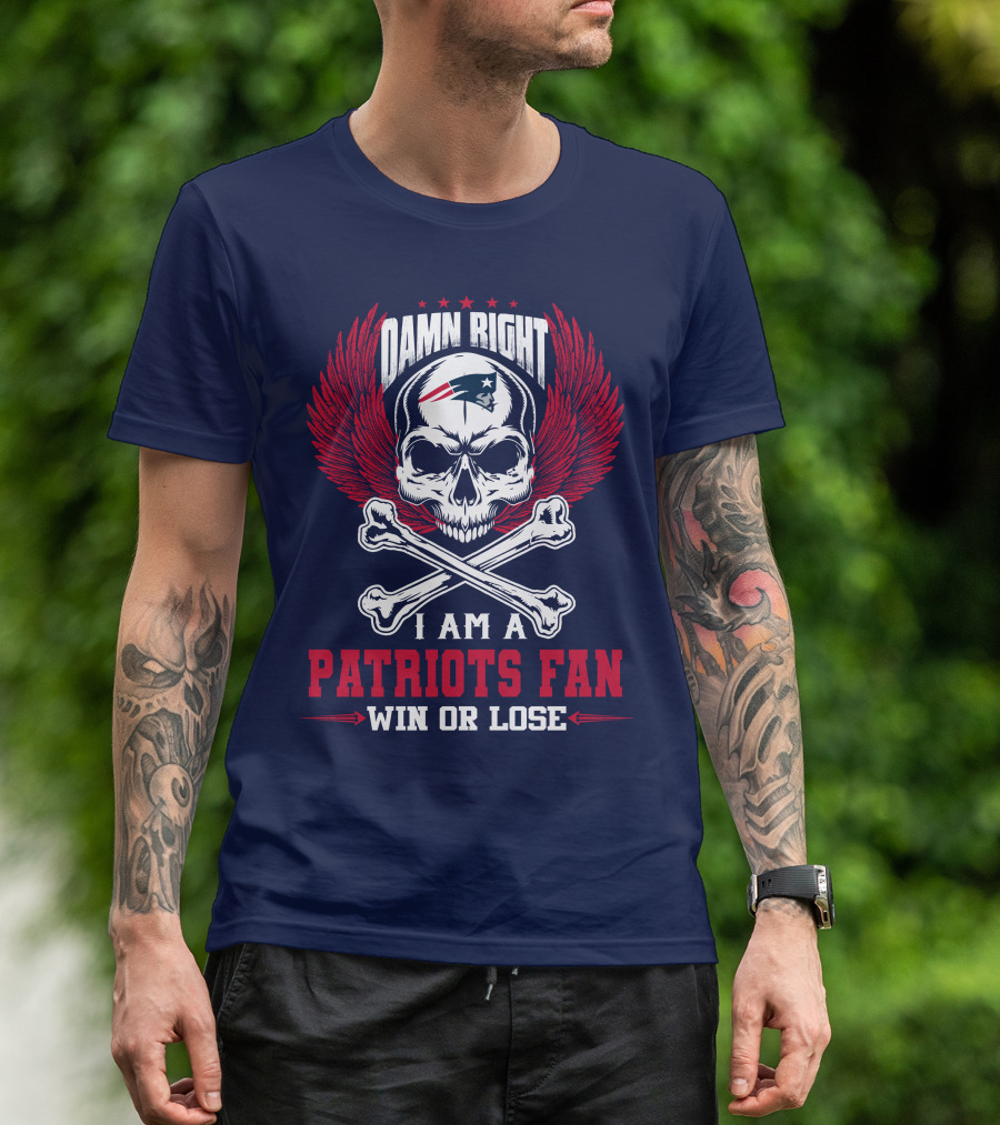 Damn Right I Am A New England Patriots Fan Win Or Lose T-Shirt