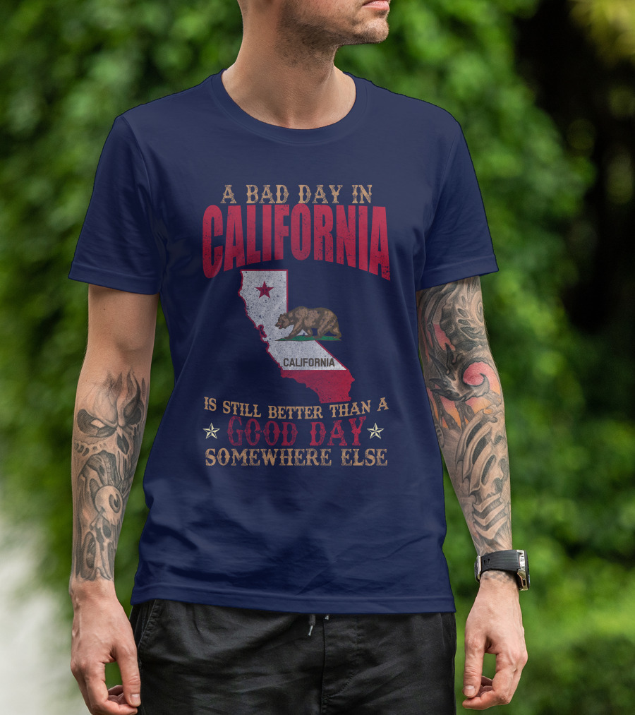 A Bad Day In California Is Still Better Than A Good Day Somewhere Else California Map Bear Flag T-Shirt