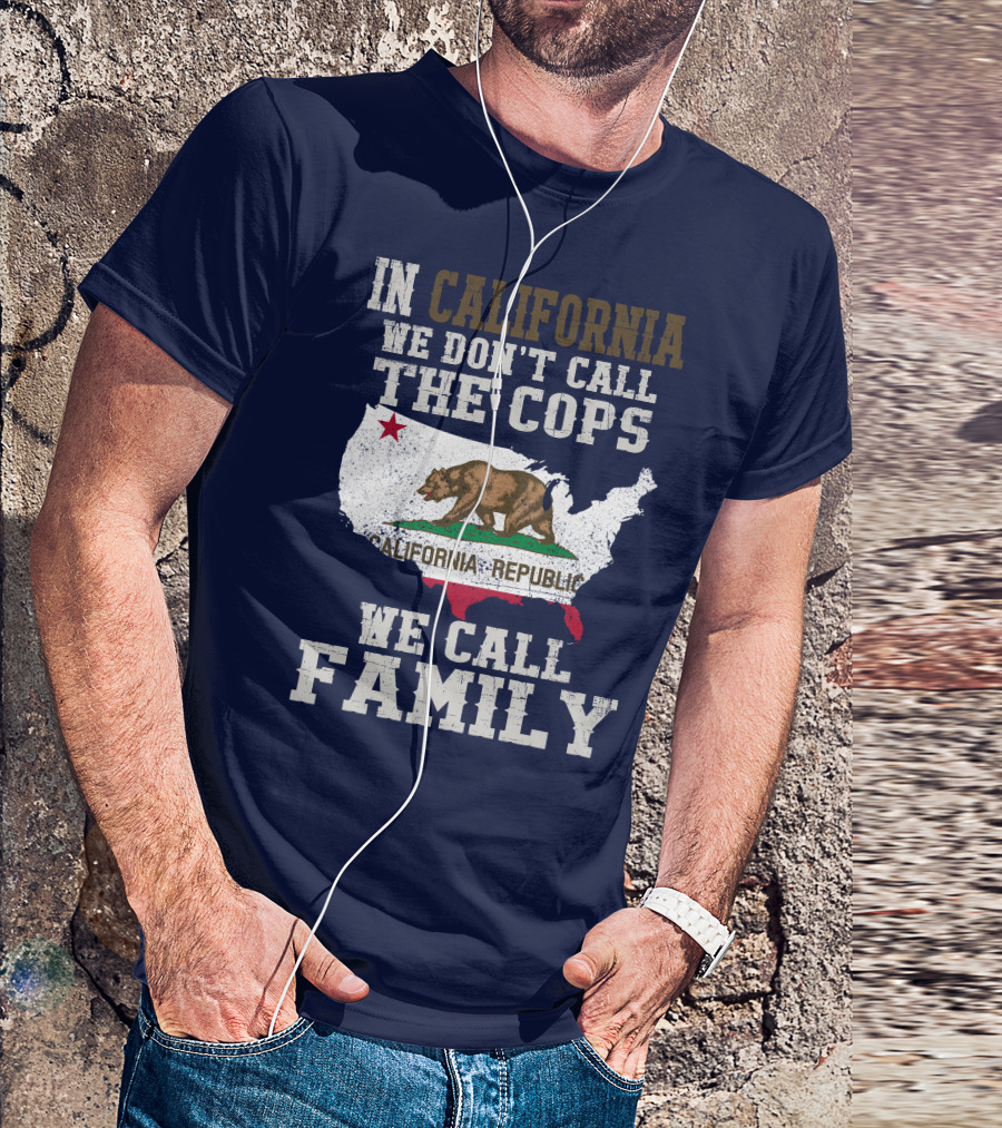 In California We Don't Call The Cops We Call Family California Republic T-Shirt