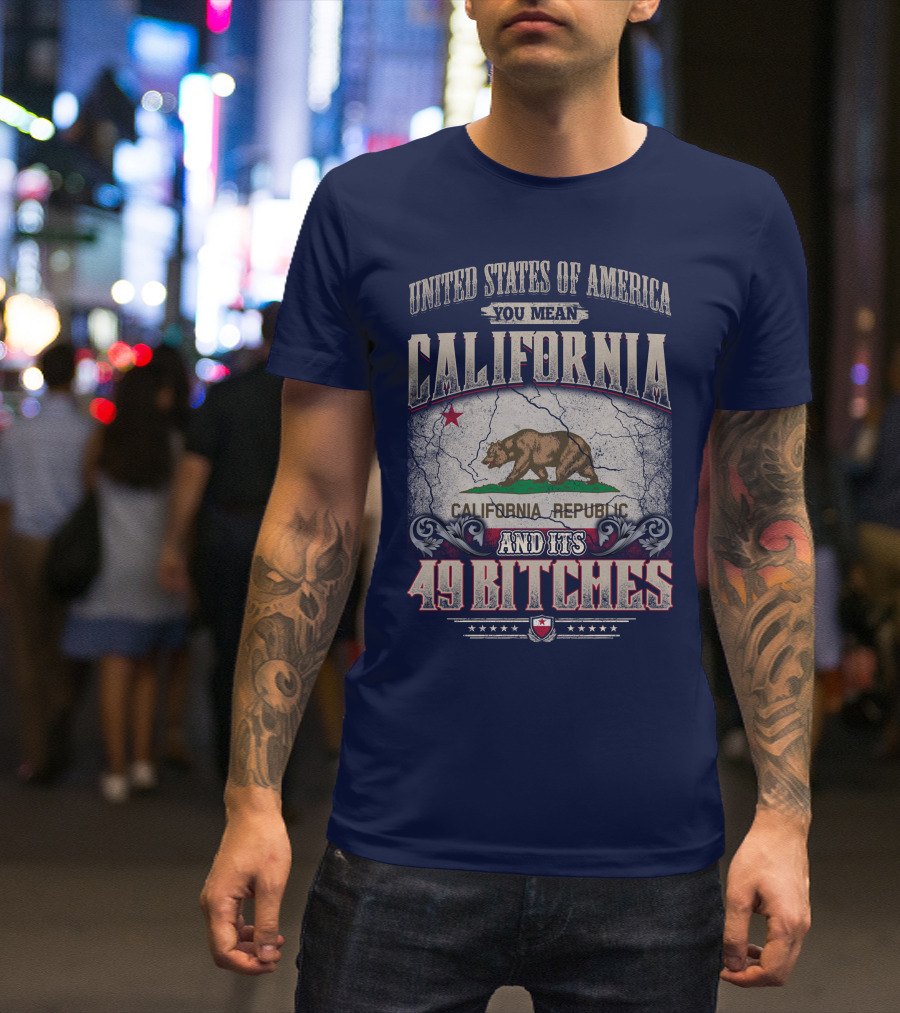 United States Of America You Mean California Republic And Its 49 Bitches T-Shirt