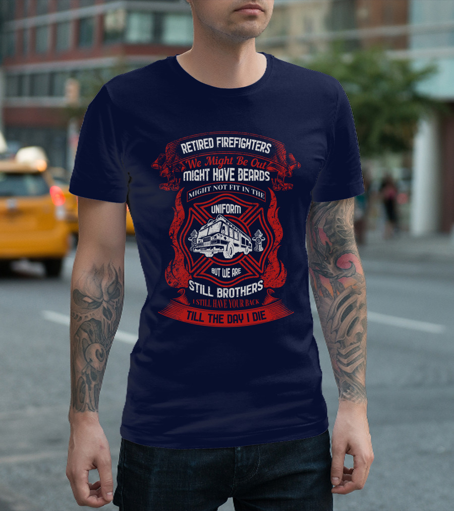 Retired Firefighters We Might Be Out Might Have Beards Still Brothers Till The Day I Die T-Shirt
