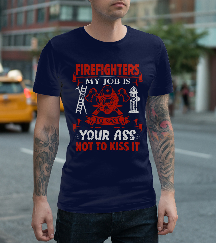 Firefighters My Job Is To Save Your Ass Not To Kiss It T-Shirt