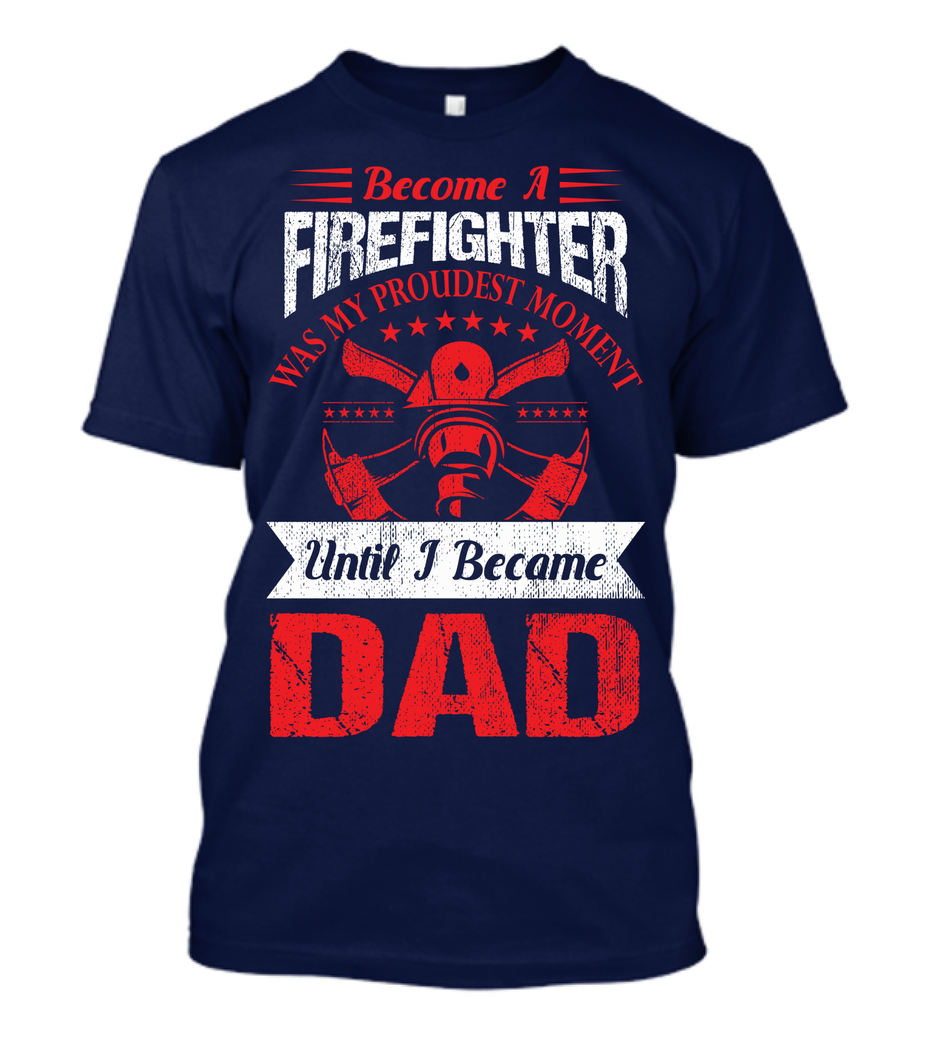 Become A Firefighter Was My Proudest Moment Until I Became Dad T-Shirt
