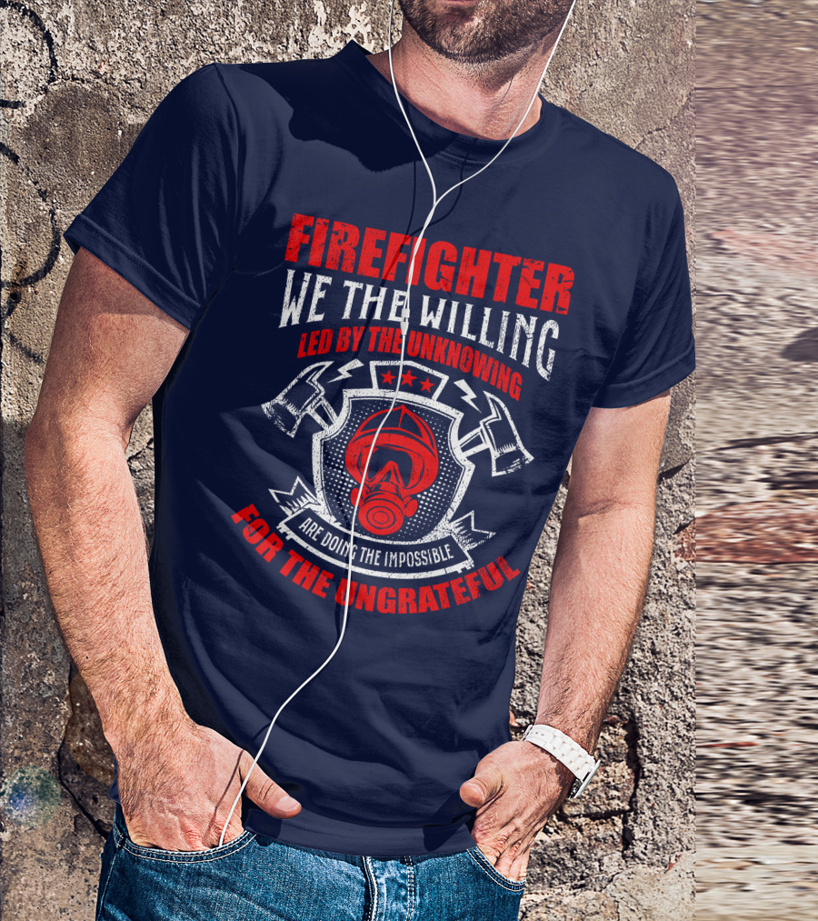 Fire Fighter We The Willing Led By The Unknowing For The Ungrateful T-Shirt