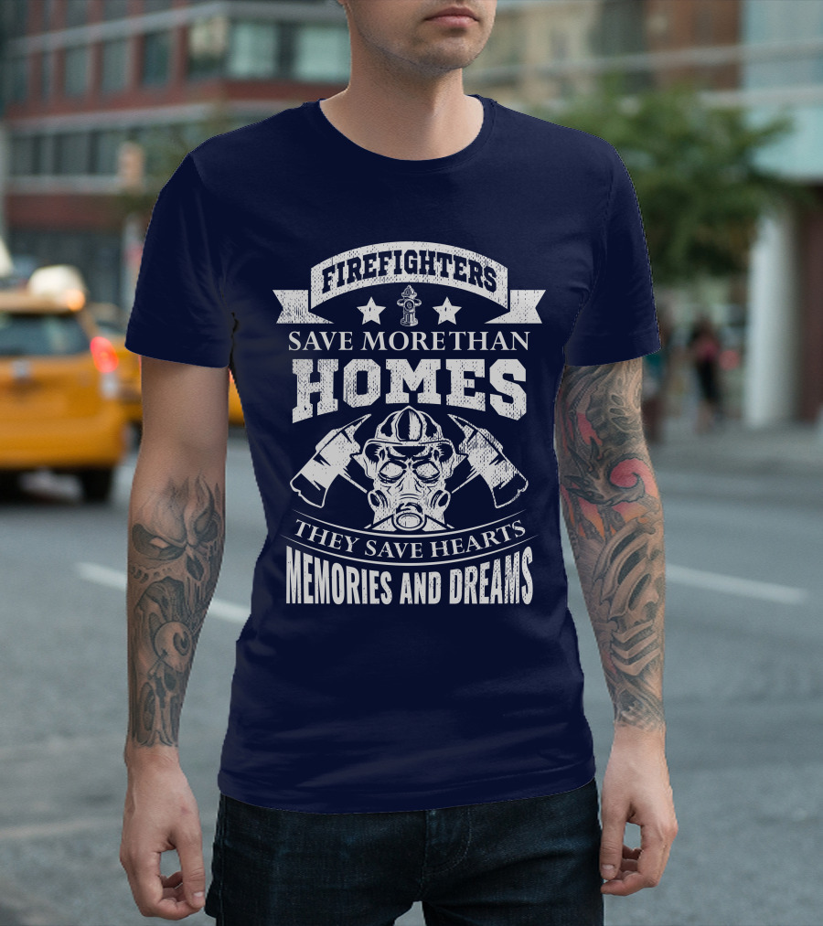 Firefighters Save More Than Homes They Save Hearts Memories And Dreams T-Shirt