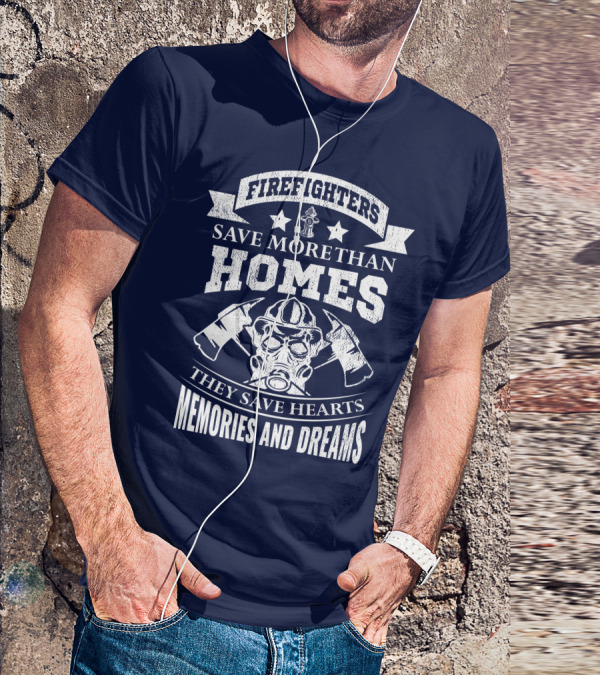 Firefighters Save More Than Homes They Save Hearts Memories And Dreams T-Shirt