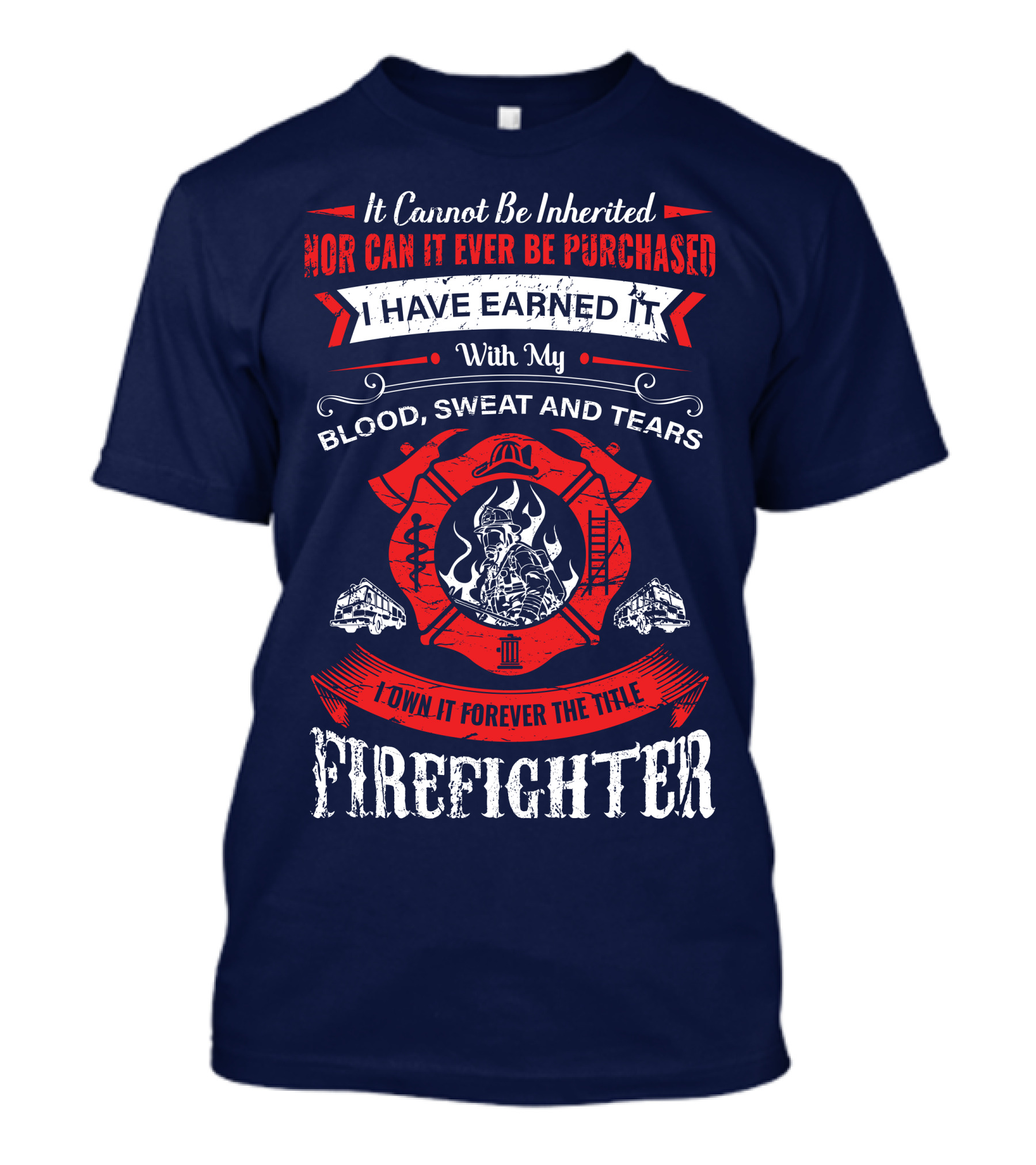 I Have Earned It With My Blood Sweat And Tears Firefighter T-Shirt