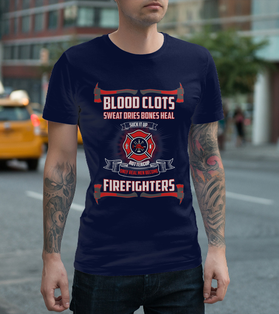 Blood Clots Sweat Dries Bones Heal Suck It Up Buttercup Only Real Men Become Firefighters T-Shirt
