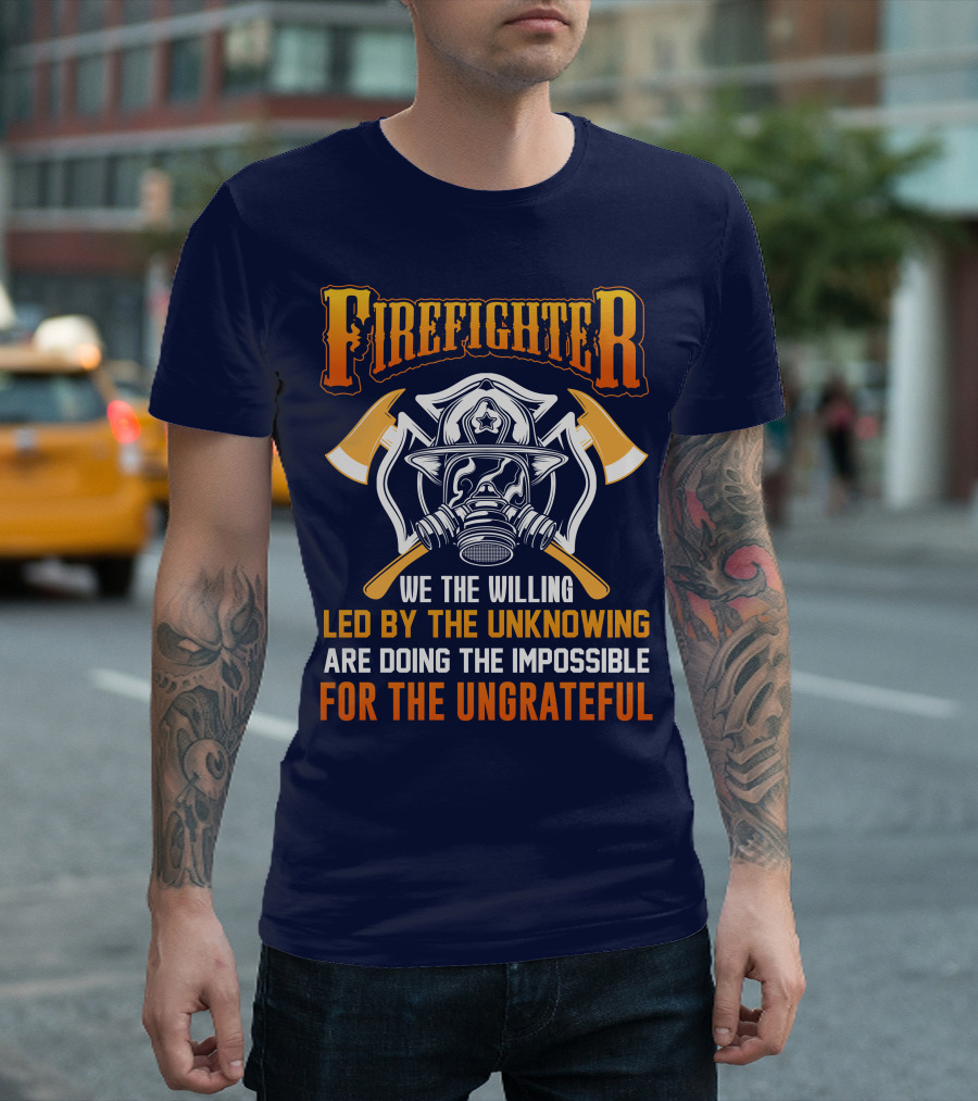 Firefighter We The Willing Led By The Unknowing Are Doing The Impossible For The Ungrateful T-Shirt