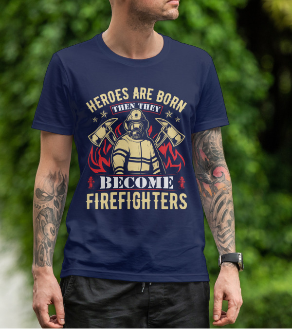Heroes Are Born Then They Become Firefighters T-Shirt