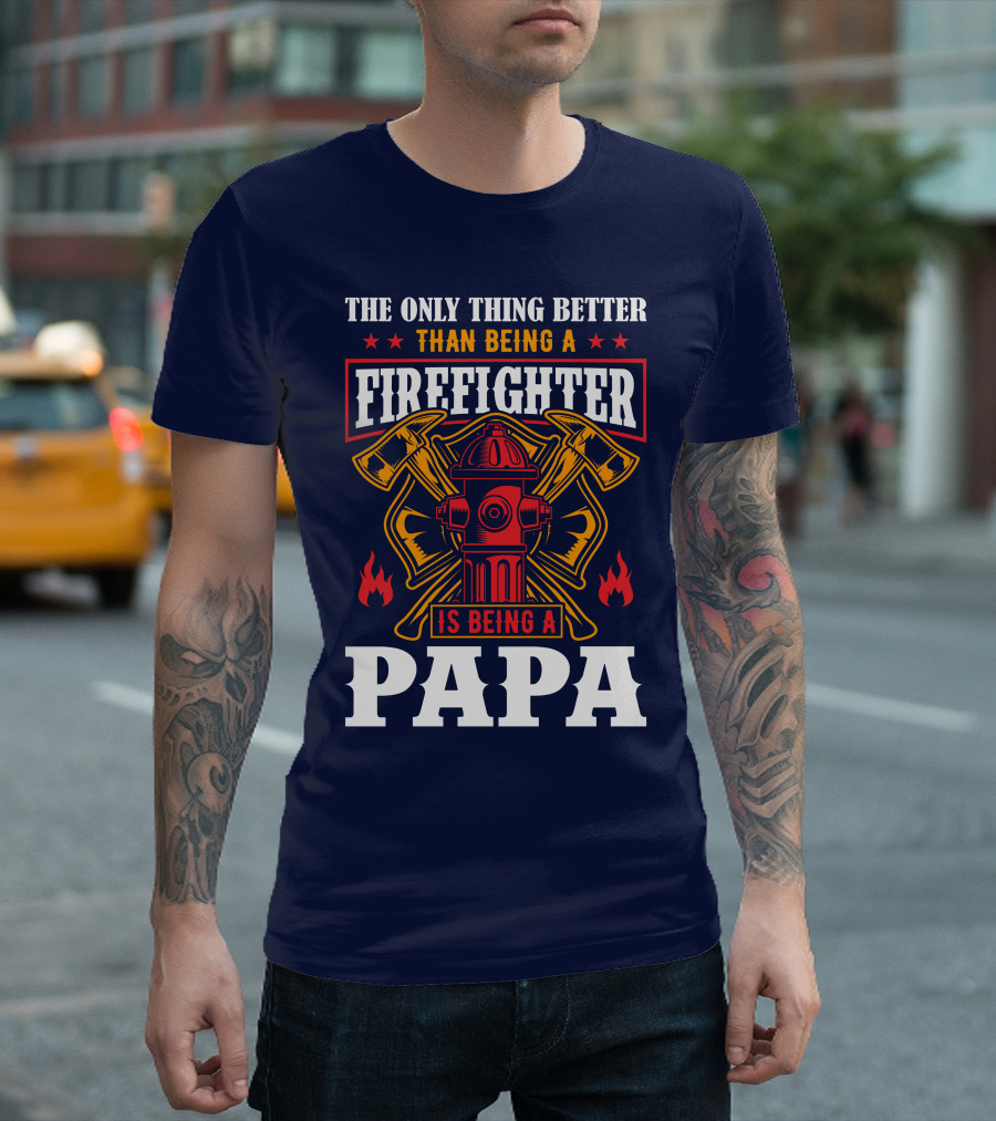 The Only Thing Better Than Being A Firefighter Is Being A Papa T-Shirt