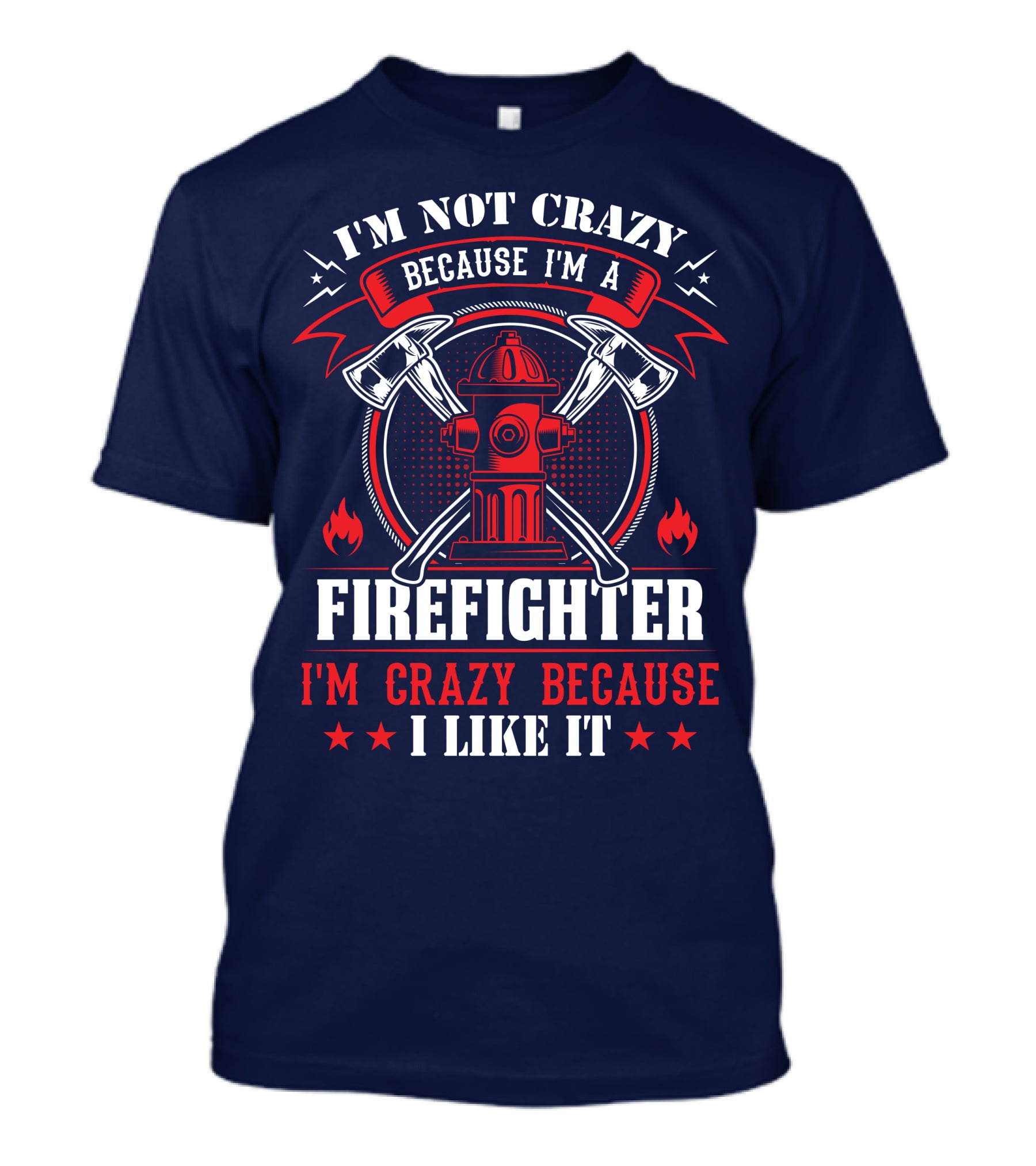 I'm Not Crazy Because I'm A Firefighter I'm Crazy Because I Like It T-Shirt