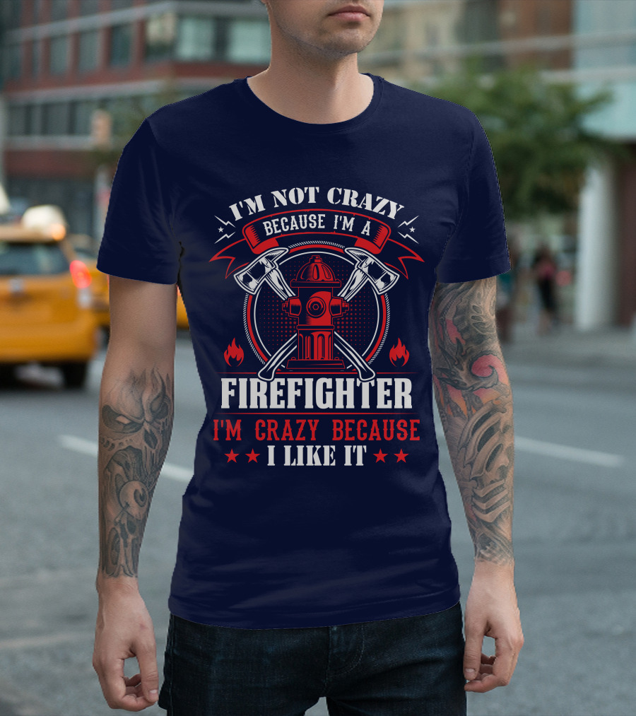 I'm Not Crazy Because I'm A Firefighter I'm Crazy Because I Like It T-Shirt