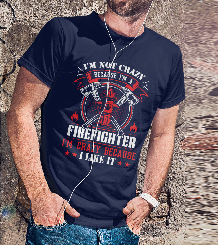 I'm Not Crazy Because I'm A Firefighter I'm Crazy Because I Like It T-Shirt