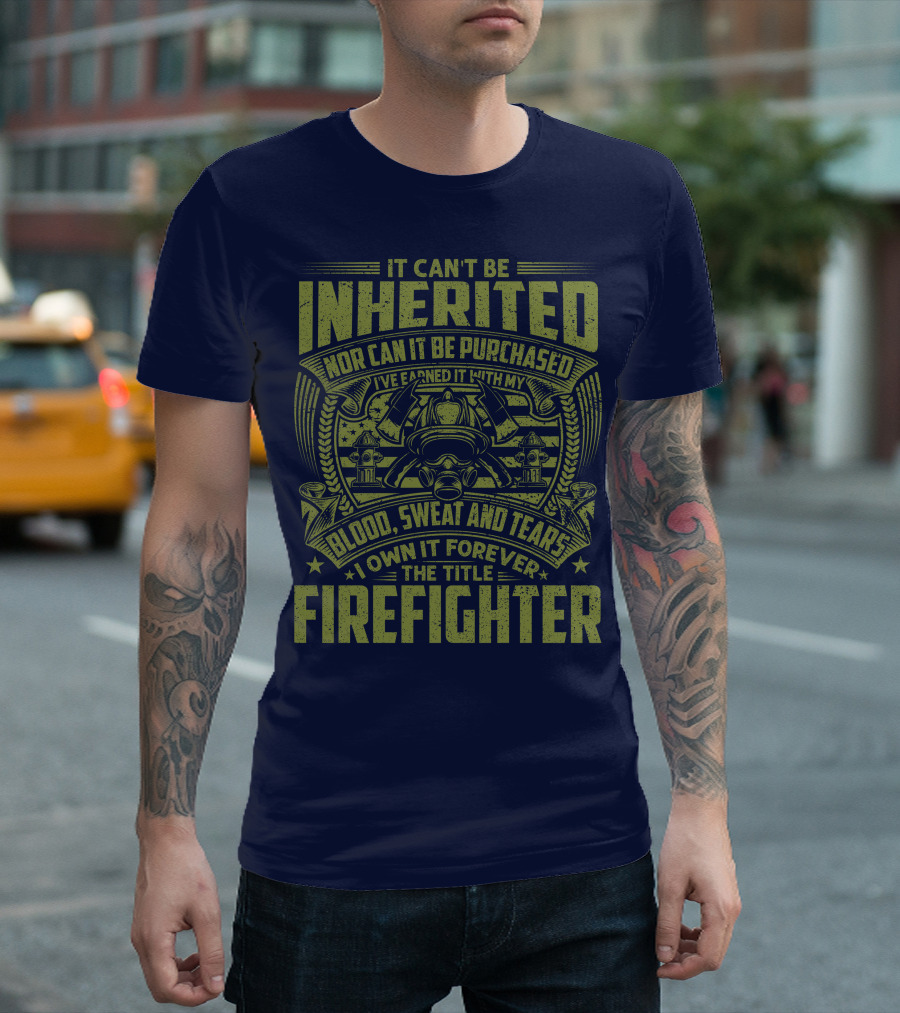 It Can't Be Inherited Nor Can It Be Purchased Blood Sweat And Tears I Own It Forever The Title Firefighter T-Shirt