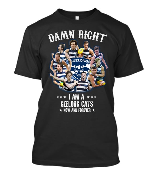 Damn Right I Am A Geelong Cats Now And Forever T-Shirt