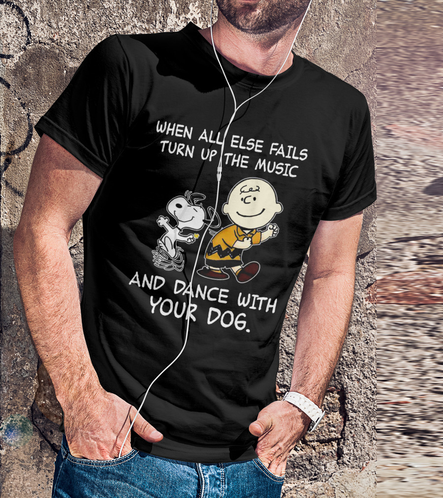 WHEN ALL ELSE FAILS TURN UP THE MUSIC AND DANCE WITH YOUR DOG T-Shirt