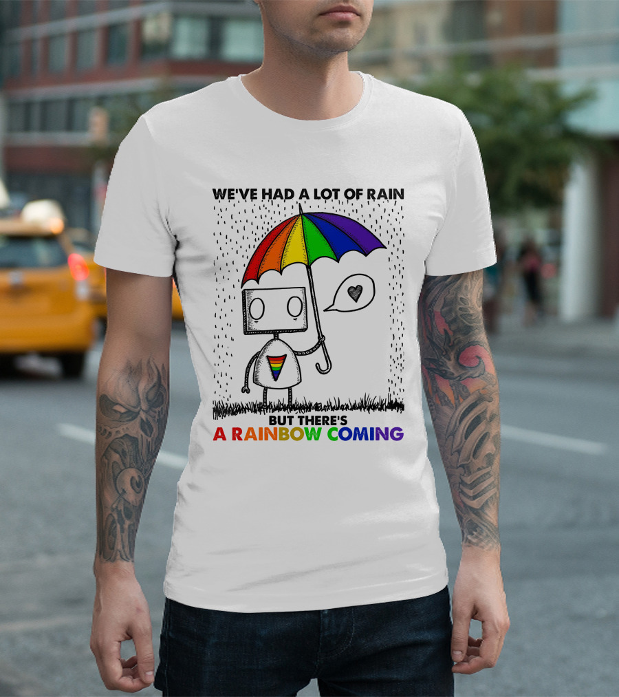 WE'VE HAD A LOT OF RAIN BUT THERE'S A RAINBOW COMING T-Shirt