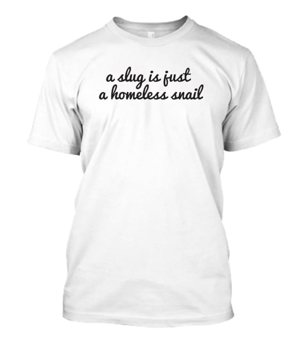A Slug Is Just A Homeless Snail T-Shirt