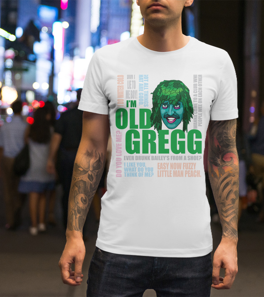 I'm Old Gregg Do You Love Me Ever Drunk Bailey’s Want To Go To A Club T-Shirt