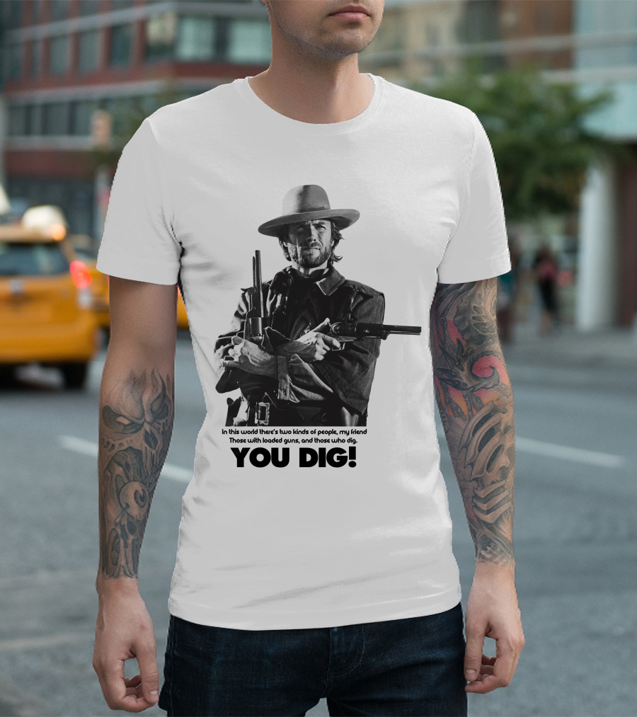 The Good The Bad and The Ugly Clint Eastwood You Dig Loaded Guns T-Shirt