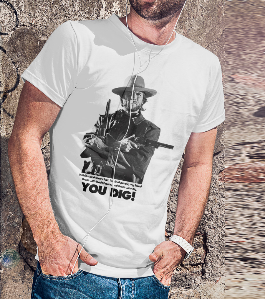 The Good The Bad And The Ugly Clint Eastwood You Dig Loaded Guns T-Shirt