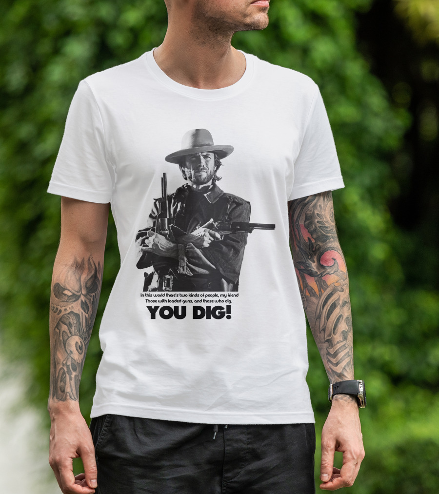 The Good The Bad And The Ugly Clint Eastwood You Dig Loaded Guns T-Shirt