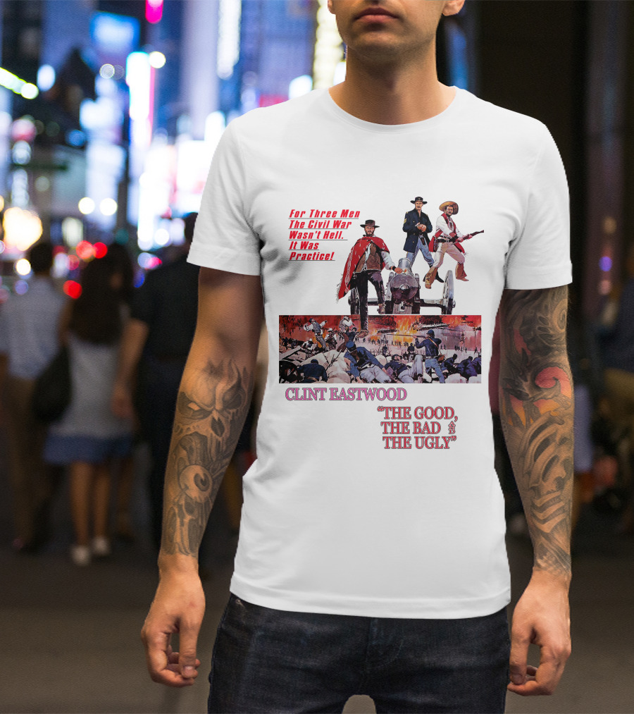 CLINT EASTWOOD For Three Men The Civil War Wasn't Hell It Was Practice THE GOOD THE BAD THE UGLY T-Shirt
