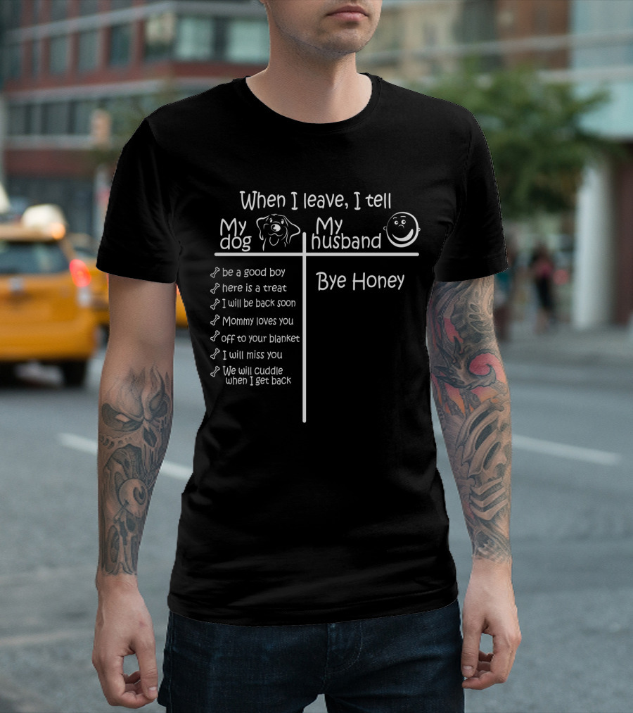 When I Leave I Tell My Dog Be a Good Boy and Bye Honey to My Husband T-Shirt