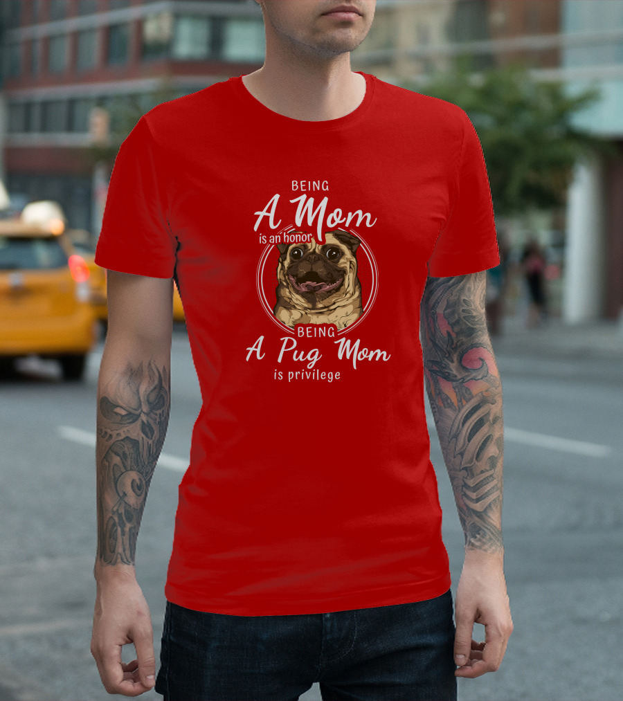 Being A Mom Is An Honor Being A Pug Mom Is Privilege Pug T-Shirt