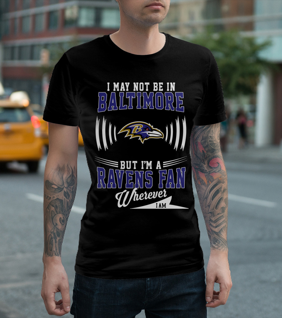 I May Not Be In Baltimore But I'm A Ravens Fan Wherever I Am T-Shirt