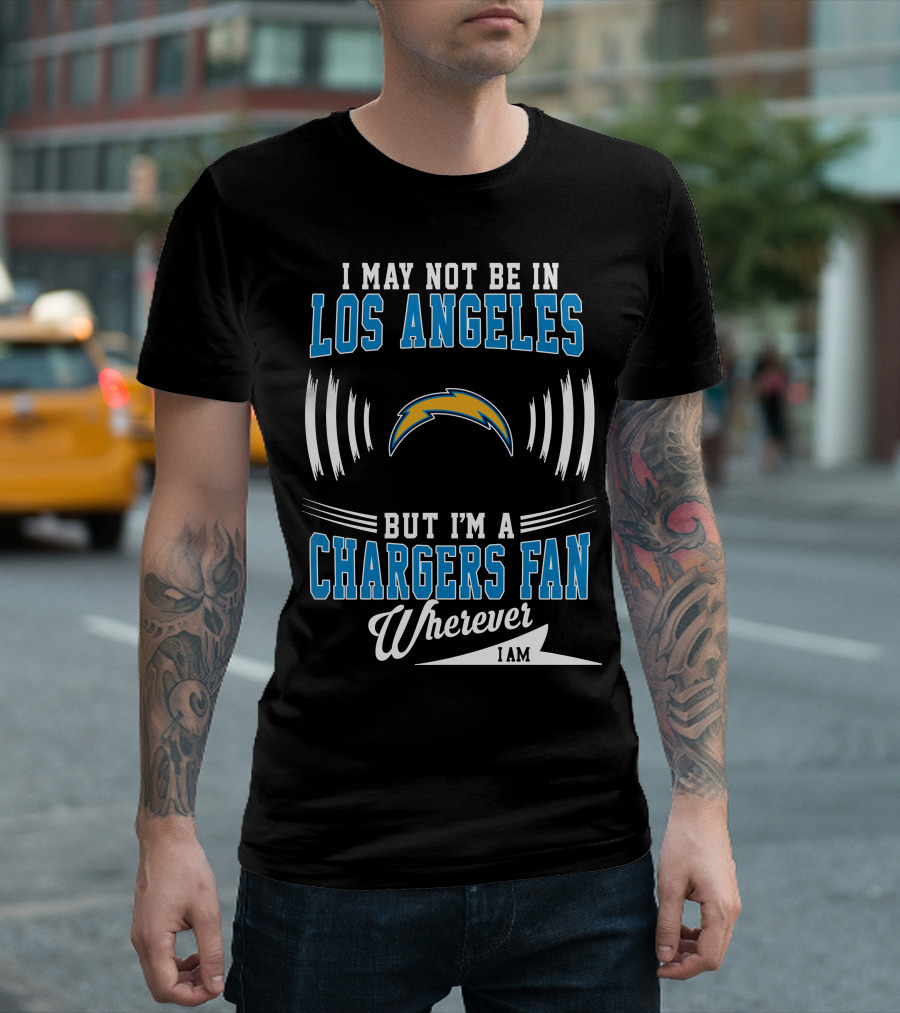 I May Not Be in Los Angeles But I'm a Chargers Fan Wherever I Am T-Shirt