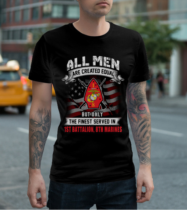 All Men Are Created Equal But Only The Finest Served In 1st Battalion 8th Marines T-Shirt
