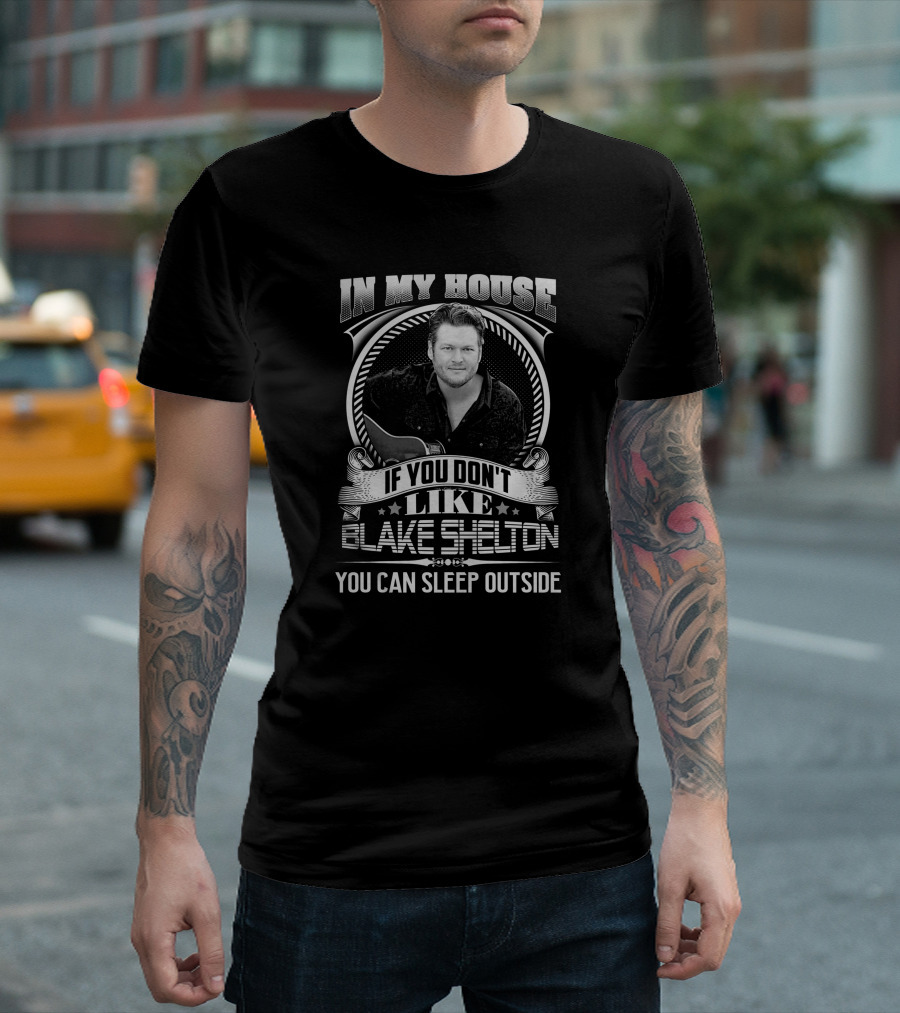 In My House If You Don't Like Blake Shelton You Can Sleep Outside T-Shirt