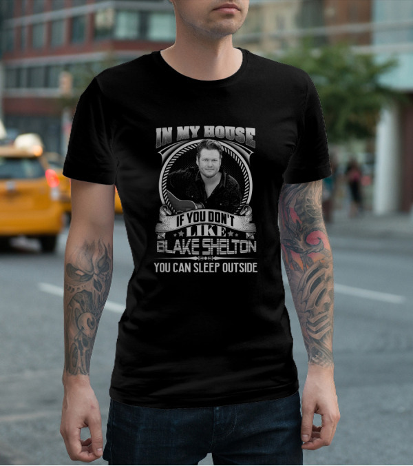 In My House If You Don't Like Blake Shelton You Can Sleep Outside T-Shirt