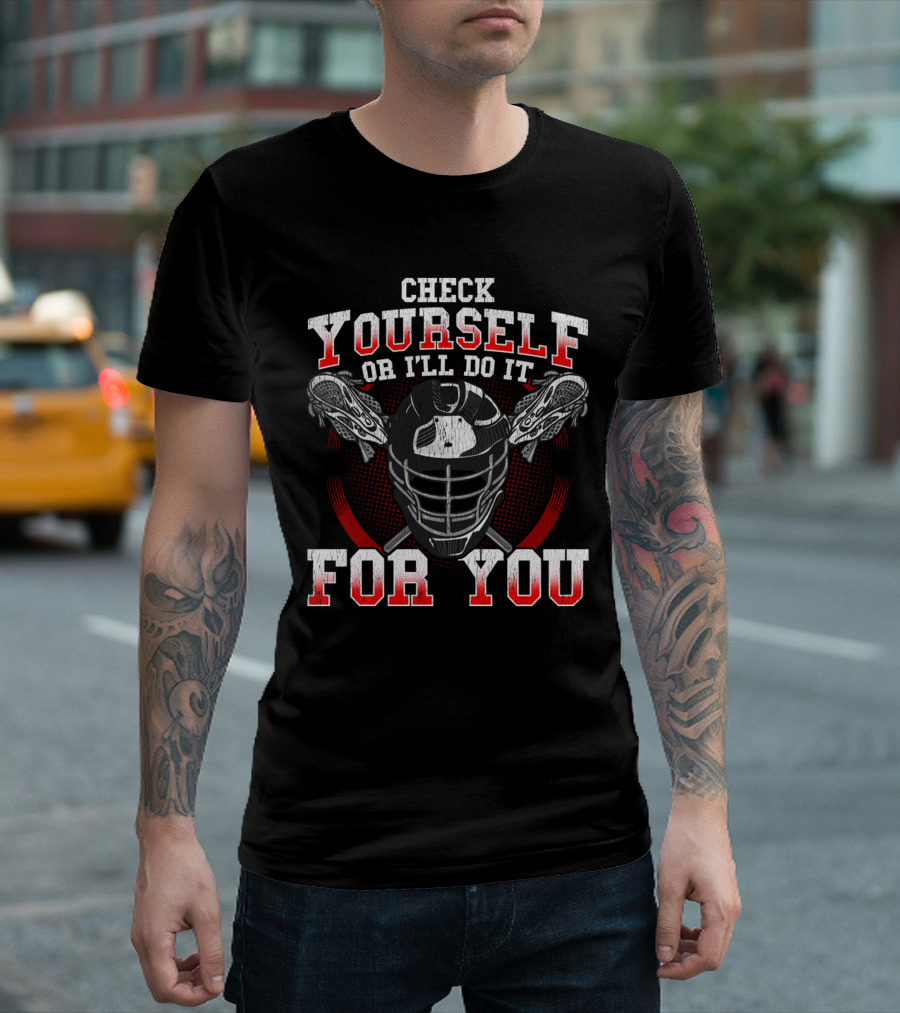 Check Yourself or I'll Do It for You Lacrosse Helmet Sticks T-Shirt